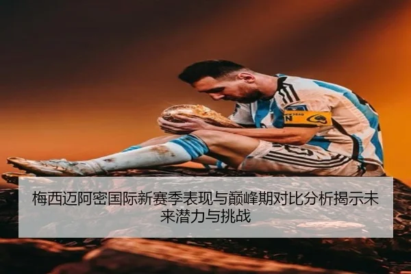 梅西迈阿密国际新赛季表现与巅峰期对比分析揭示未来潜力与挑战