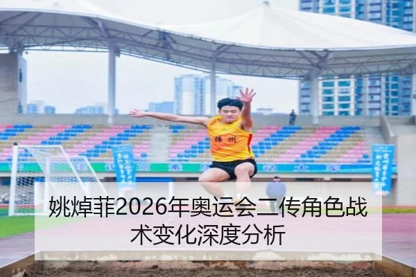 姚焯菲2026年奥运会二传角色战术变化深度分析